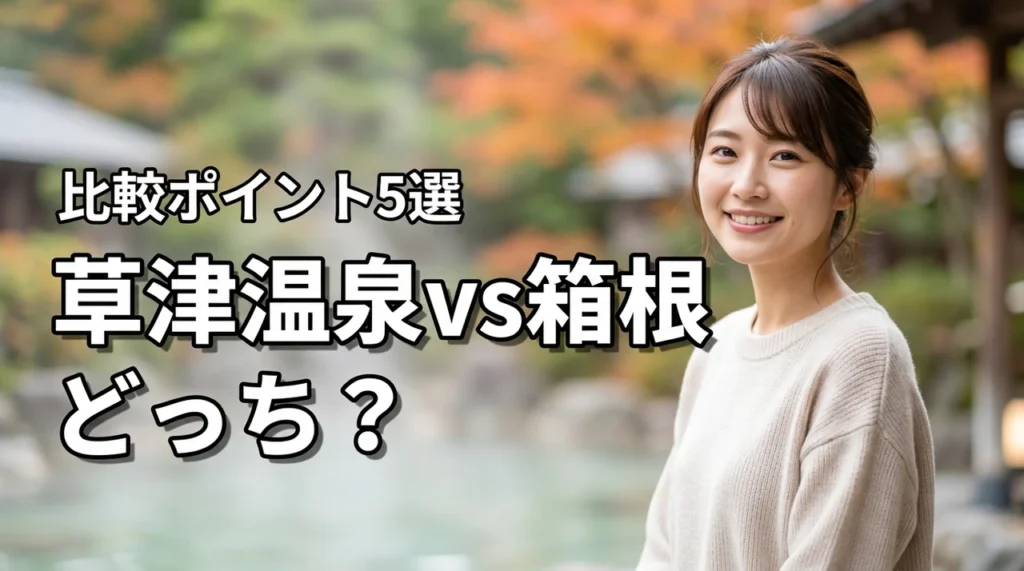 草津温泉と箱根、どっちに行くべき？迷ったらチェック！比較ポイント5選