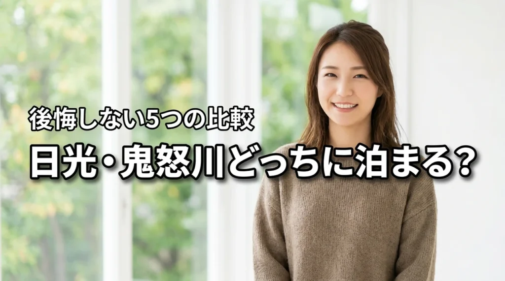 日光と鬼怒川どっちに泊まる？後悔しないための5つの比較ポイントと選び方