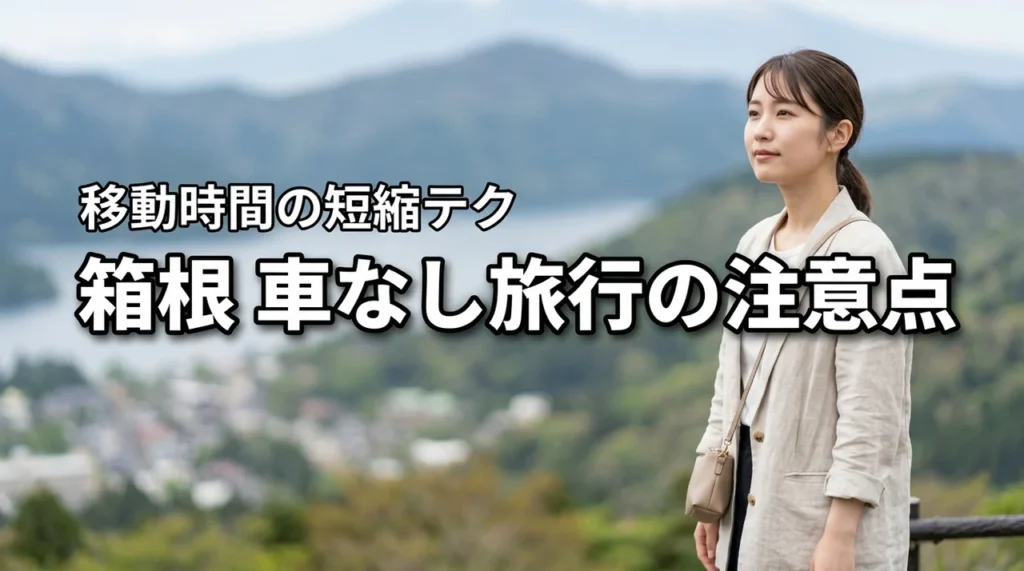 箱根車なし旅行の注意点!知らないと損する移動時間の短縮テク